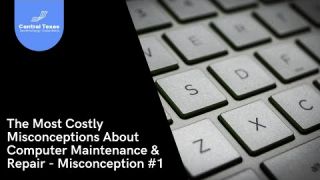 The Most Costly Misconceptions About Computer Maintenance and Repair - Misconception #1