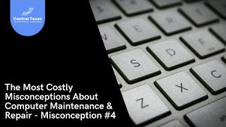 The Most Costly Misconceptions About Computer Maintenance and Repair - Part 4 of 4
